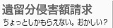 遺留分減殺請求 ちょっとしかもらえない。おかしい？