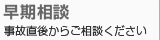 早期相談 事故直後からご相談ください